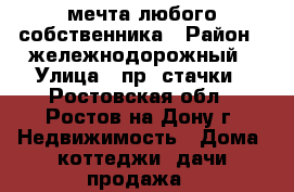 мечта любого собственника › Район ­ жележнодорожный › Улица ­ пр. стачки - Ростовская обл., Ростов-на-Дону г. Недвижимость » Дома, коттеджи, дачи продажа   